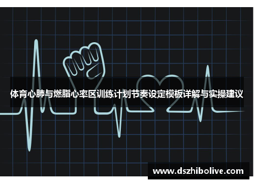 体育心肺与燃脂心率区训练计划节奏设定模板详解与实操建议